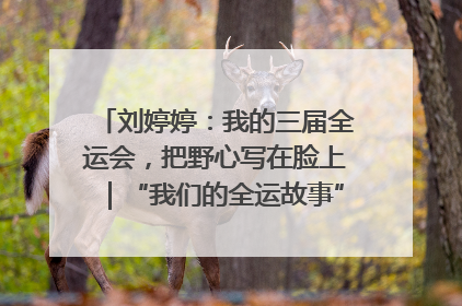 刘婷婷：我的三届全运会，把野心写在脸上｜“我们的全运故事”全民征文大赛