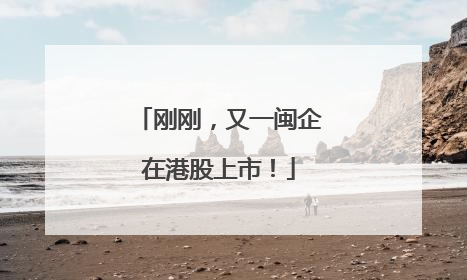 刚刚，又一闽企在港股上市！