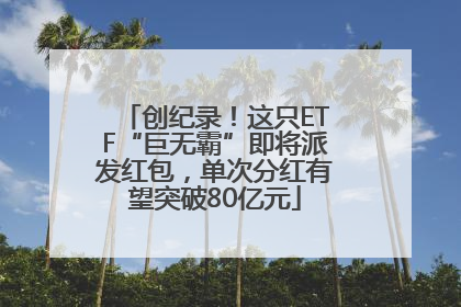 创纪录！这只ETF“巨无霸”即将派发红包，单次分红有望突破80亿元