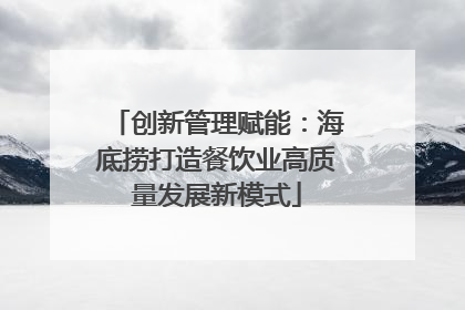 创新管理赋能：海底捞打造餐饮业高质量发展新模式