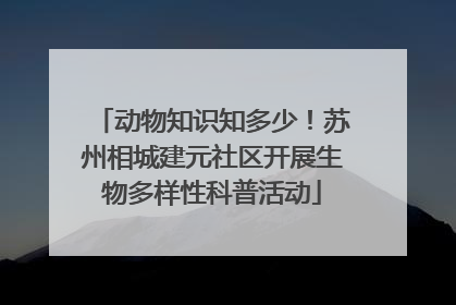 动物知识知多少！苏州相城建元社区开展生物多样性科普活动