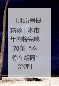 北京号最精彩｜本市年内将完成70条“不停车胡同”治理