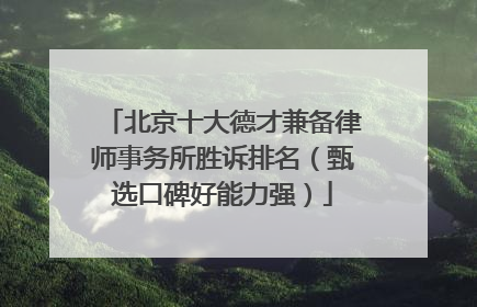 北京十大德才兼备律师事务所胜诉排名（甄选口碑好能力强）