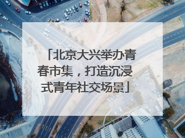 北京大兴举办青春市集，打造沉浸式青年社交场景