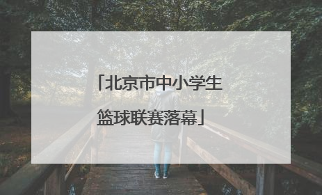 北京市中小学生篮球联赛落幕