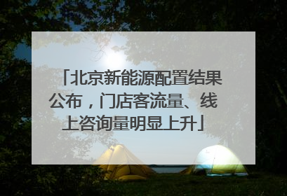 北京新能源配置结果公布，门店客流量、线上咨询量明显上升