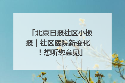 北京日报社区小板报｜社区医院新变化！想听您意见