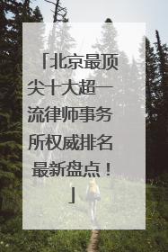 北京最顶尖十大超一流律师事务所权威排名最新盘点！