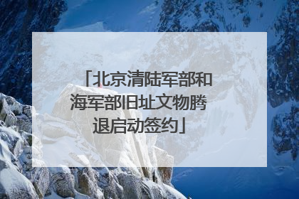 北京清陆军部和海军部旧址文物腾退启动签约