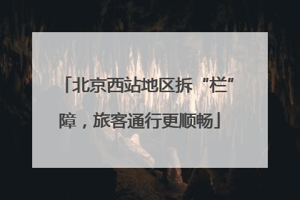 北京西站地区拆“栏”障，旅客通行更顺畅