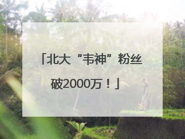 北大“韦神”粉丝破2000万！