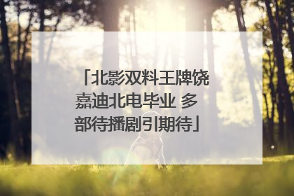 北影双料王牌饶嘉迪北电毕业 多部待播剧引期待