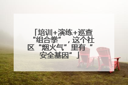 培训+演练+巡查“组合拳”，这个社区“烟火气”里有“安全基因”