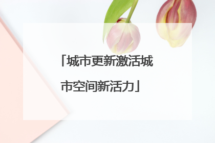 城市更新激活城市空间新活力