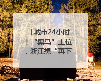 城市24小时｜“黑马”上位，浙江想“再下一城”