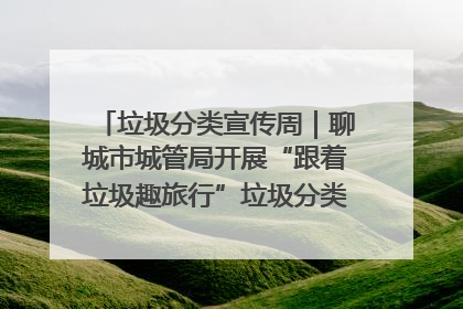 垃圾分类宣传周｜聊城市城管局开展“跟着垃圾趣旅行”垃圾分类科普宣传活动