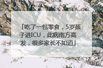 吃了一包零食，5岁孩子进ICU，此病南方高发，很多家长不知道