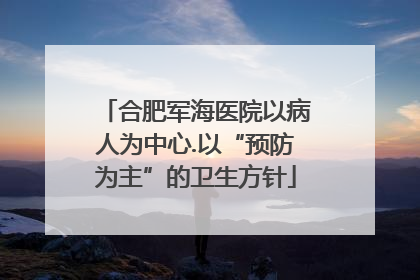 合肥军海医院以病人为中心.以“预防为主”的卫生方针