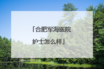 合肥军海医院护士怎么样