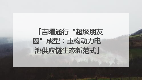 吉曜通行“超级朋友圈”成型：重构动力电池供应链生态新范式