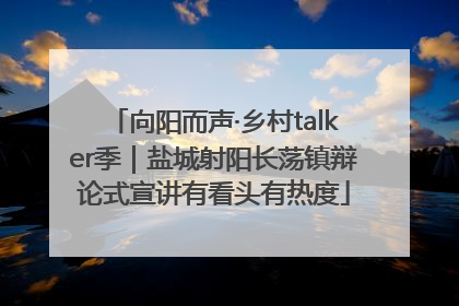 向阳而声·乡村talker季｜盐城射阳长荡镇辩论式宣讲有看头有热度