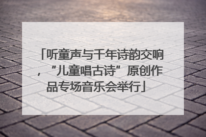 听童声与千年诗韵交响，“儿童唱古诗”原创作品专场音乐会举行