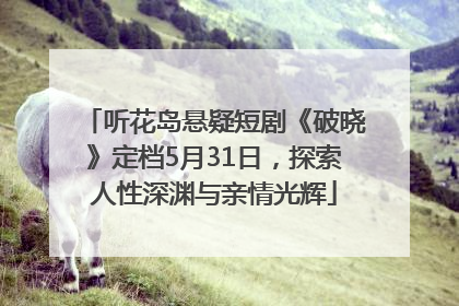 听花岛悬疑短剧《破晓》定档5月31日，探索人性深渊与亲情光辉