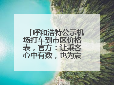 呼和浩特公示机场打车到市区价格表，官方：让乘客心中有数，也为震慑某些司机