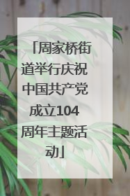 周家桥街道举行庆祝中国共产党成立104周年主题活动