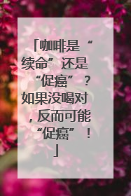 咖啡是“续命”还是“促癌”？如果没喝对，反而可能“促癌”！