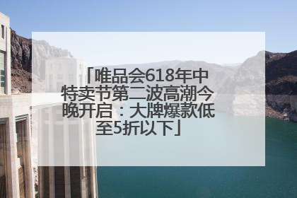 唯品会618年中特卖节第二波高潮今晚开启：大牌爆款低至5折以下