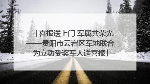 喜报送上门 军属共荣光——贵阳市云岩区军地联合为立功受奖军人送喜报