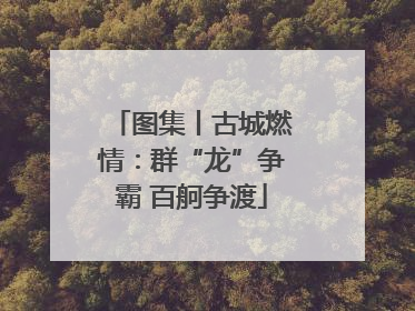 图集丨古城燃情：群“龙”争霸 百舸争渡