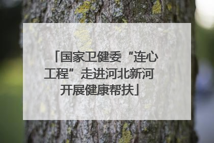 国家卫健委“连心工程”走进河北新河开展健康帮扶