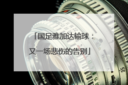 国足雅加达输球：又一场悲伤的告别
