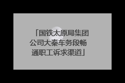 国铁太原局集团公司大秦车务段畅通职工诉求渠道