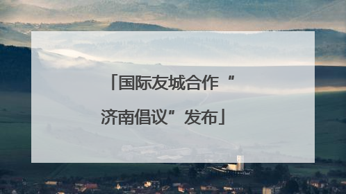 国际友城合作“济南倡议”发布