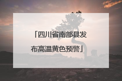 四川省南部县发布高温黄色预警