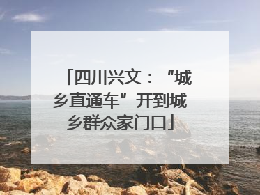 四川兴文：“城乡直通车”开到城乡群众家门口
