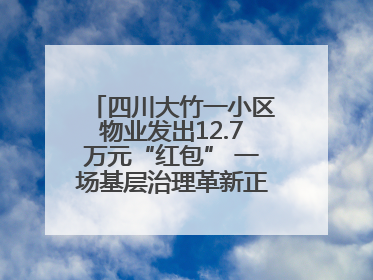 四川大竹一小区物业发出12.7万元“红包” 一场基层治理革新正在达州展开