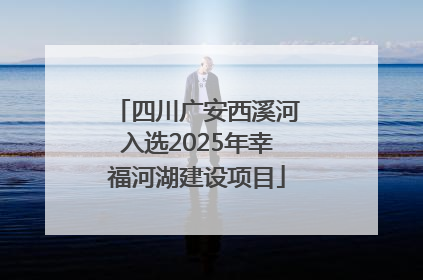四川广安西溪河入选2025年幸福河湖建设项目