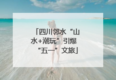 四川邻水“山水+潮玩”引爆“五一”文旅