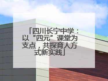 四川长宁中学：以“四元”课堂为支点，共探育人方式新实践