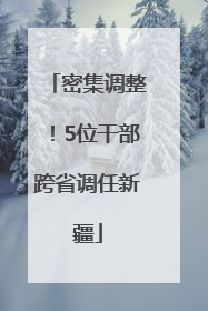 密集调整！5位干部跨省调任新疆