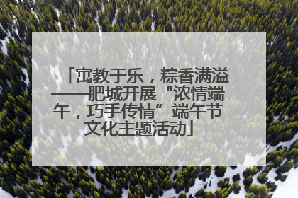 寓教于乐，粽香满溢——肥城开展“浓情端午，巧手传情”端午节文化主题活动