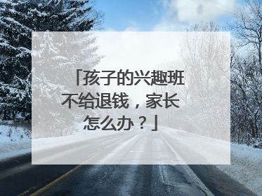 孩子的兴趣班不给退钱，家长怎么办？