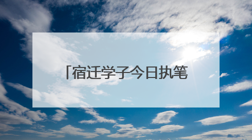 宿迁学子今日执笔！18个考点开启2025高考大战
