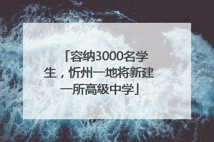 容纳3000名学生，忻州一地将新建一所高级中学