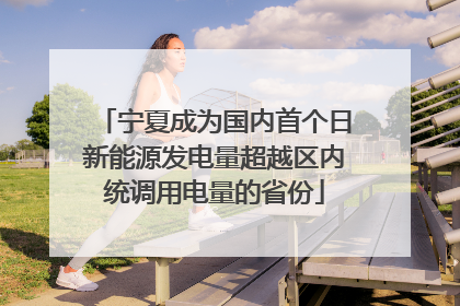 宁夏成为国内首个日新能源发电量超越区内统调用电量的省份