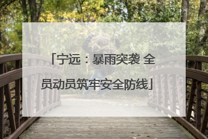 宁远：暴雨突袭 全员动员筑牢安全防线